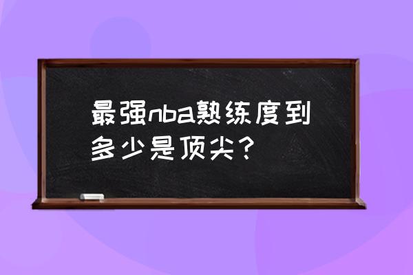 最强nba怎么解锁技能最快 最强nba熟练度到多少是顶尖？