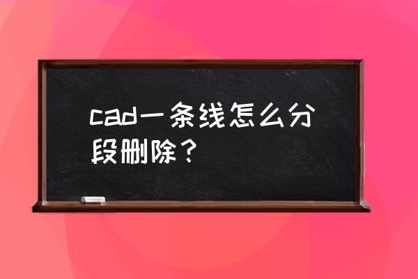 cad中的圆怎么任意分段 cad一条线怎么分段删除？