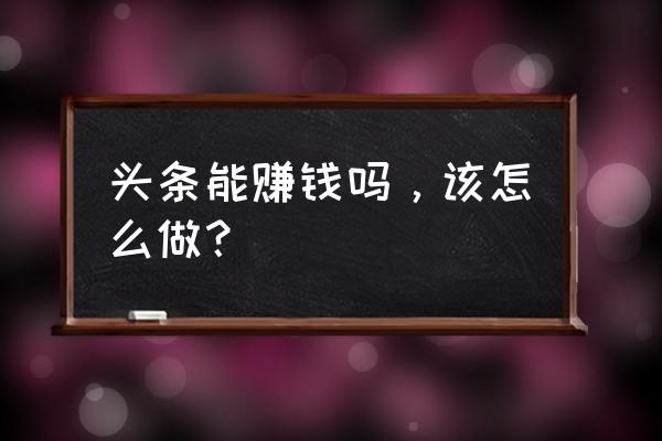 今日头条直播收益怎么分配 头条能赚钱吗，该怎么做？