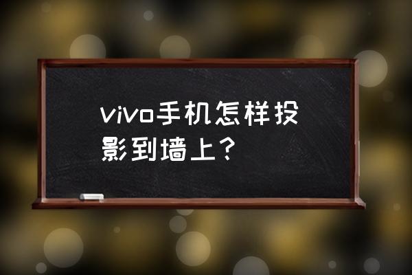 vivo手机怎么开通屏幕投射 vivo手机怎样投影到墙上？