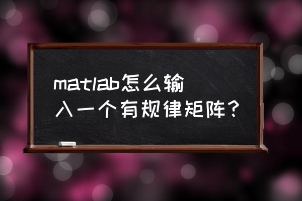 matlab将矩阵数据写入excel matlab怎么输入一个有规律矩阵？