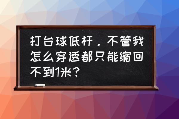 台球缩杆是怎样打出来的 打台球低杆。不管我怎么穿透都只能缩回不到1米？