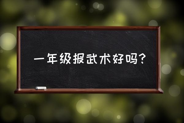 儿童有没有必要学习武术 一年级报武术好吗？