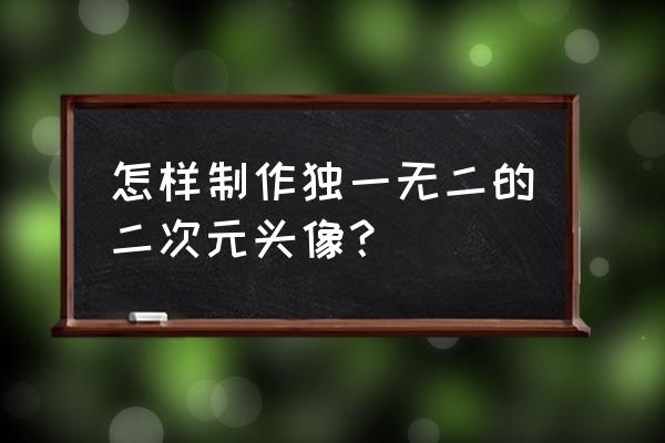 二次元动漫少女怎么画百分百成功 怎样制作独一无二的二次元头像？