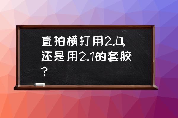 直拍横打怎么接侧旋球 直拍横打用2.0,还是用2.1的套胶？