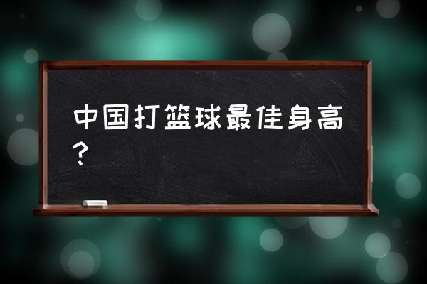 现役中国男篮队员身高 中国打篮球最佳身高？