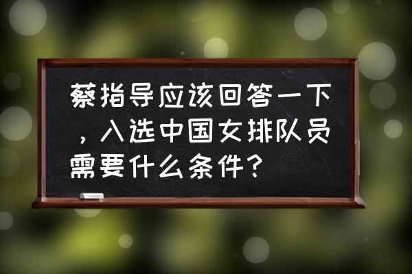 东京奥运会女排如何预选 蔡指导应该回答一下，入选中国女排队员需要什么条件？