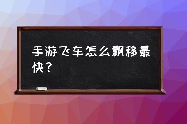 qq飞车怎么跑比较快 手游飞车怎么飘移最快？