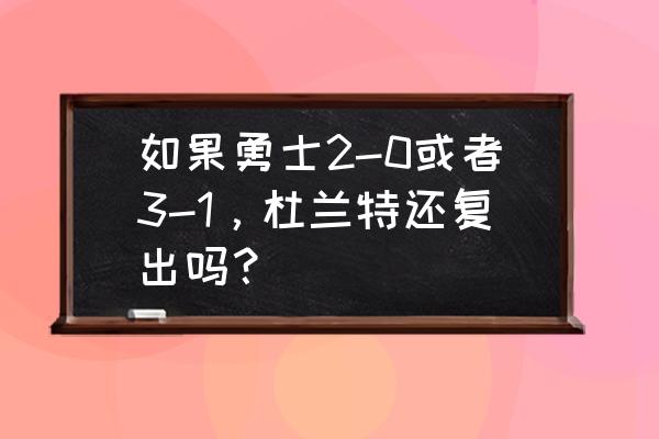 勇士今年夺冠杜兰特怎么办 如果勇士2-0或者3-1，杜兰特还复出吗？