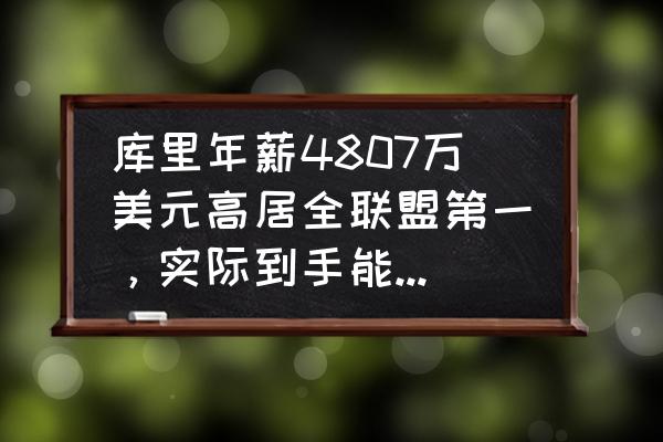 nba球员总薪水排行榜 库里年薪4807万美元高居全联盟第一，实际到手能有多少钱？