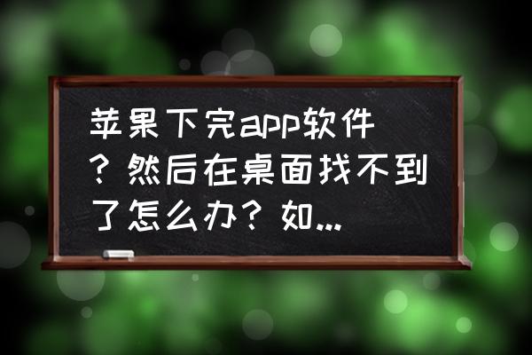 苹果手机怎么把删除的app恢复桌面 苹果下完app软件？然后在桌面找不到了怎么办？如何卸载？