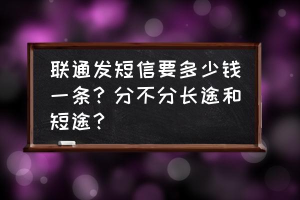 现在短信多少钱一条 联通发短信要多少钱一条？分不分长途和短途？