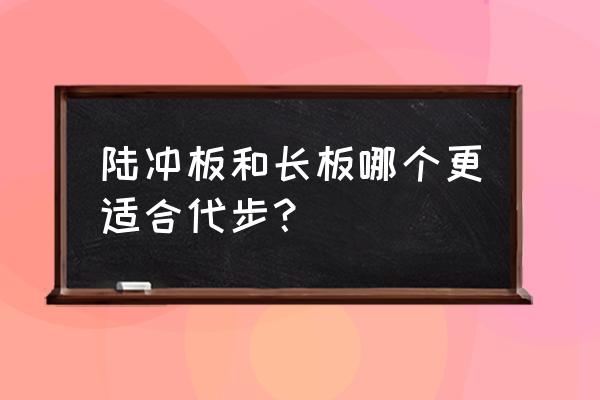 滑板的种类及选择问题 陆冲板和长板哪个更适合代步？