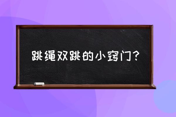 正确双跳绳训练方法 跳绳双跳的小窍门？