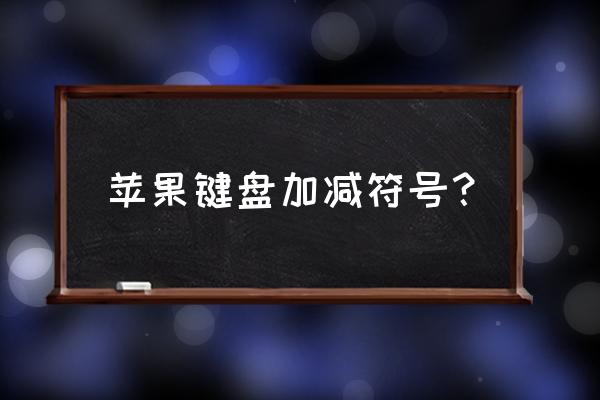 输入法中怎么打出上中下四个符号 苹果键盘加减符号？