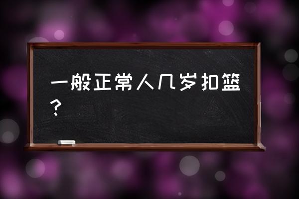 篮球怎么扣篮小学生教学 一般正常人几岁扣篮？