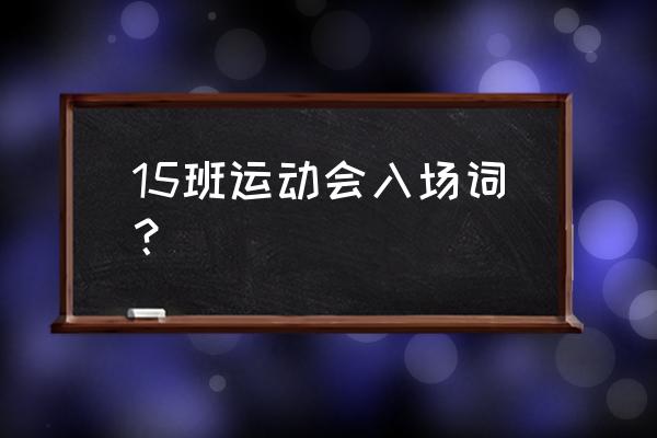 押韵的运动会入场解说词 15班运动会入场词？