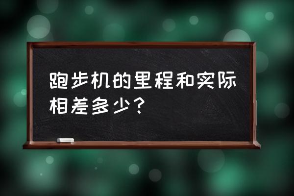 跑步机和真实跑步有差别吗 跑步机的里程和实际相差多少？