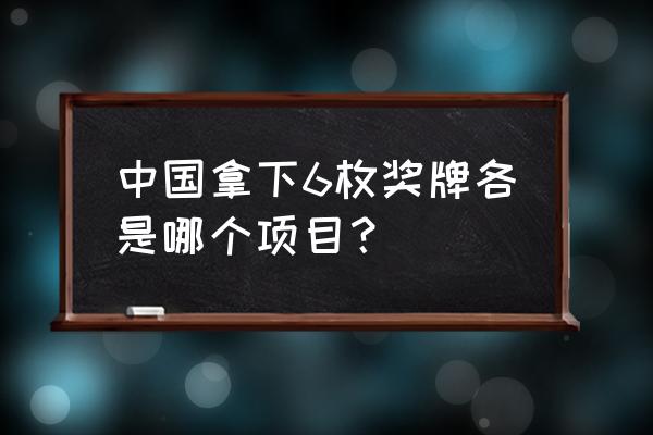 中国队7枚金牌在哪里 中国拿下6枚奖牌各是哪个项目？