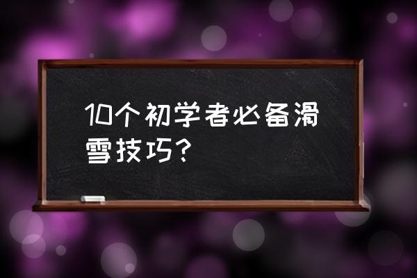 初学滑雪的十大技巧 10个初学者必备滑雪技巧？