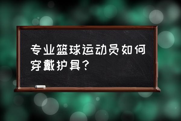 儿童打篮球需要护腕吗 专业篮球运动员如何穿戴护具？