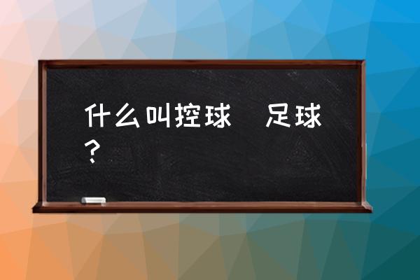 零基础如何快速练好控球 什么叫控球（足球）？