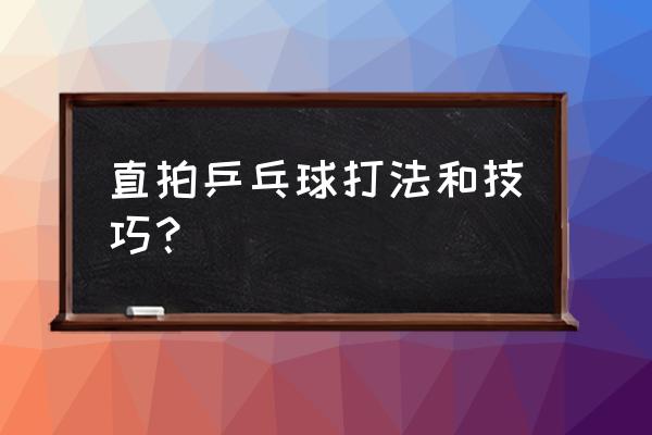 乒乓球直板拉球的正确手法 直拍乒乓球打法和技巧？