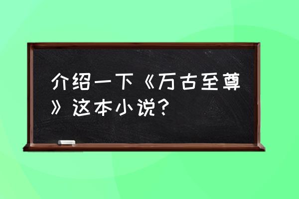 鬼谷八荒炼魂丹怎么得 介绍一下《万古至尊》这本小说？