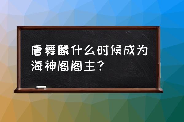 海神阁历代成员 唐舞麟什么时候成为海神阁阁主？