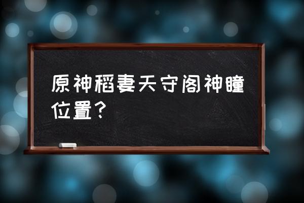 原神海祇岛九宫格解密上面的神瞳 原神稻妻天守阁神瞳位置？