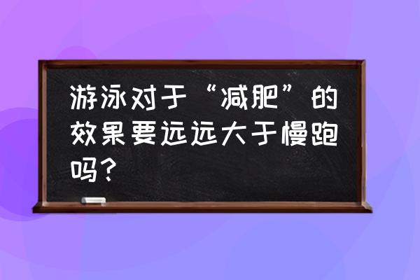 游泳能快速减肥么 游泳对于“减肥”的效果要远远大于慢跑吗？