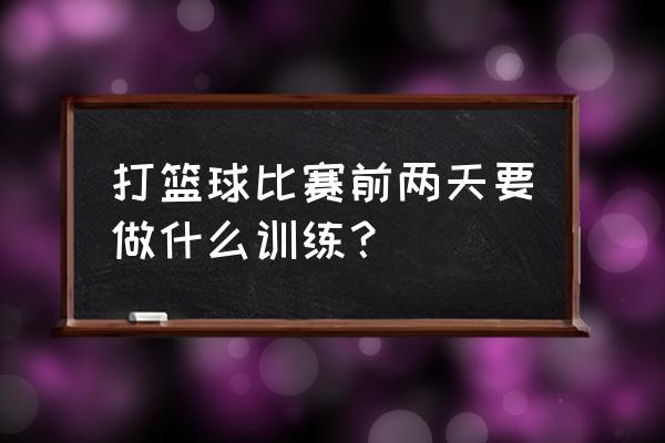 男生打篮球有什么要准备的 打篮球比赛前两天要做什么训练？