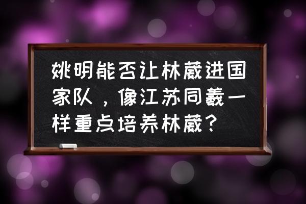 横切机急停后开不起来怎么回事 姚明能否让林葳进国家队，像江苏同羲一样重点培养林葳？