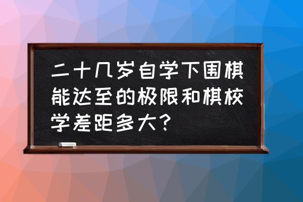 为什么成年人不建议学围棋 二十几岁自学下围棋能达至的极限和棋校学差距多大？