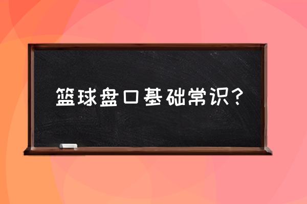 篮球基础知识与技巧怎样挑选篮球 篮球盘口基础常识？