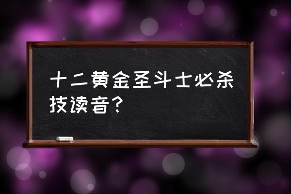 黄金圣斗士绝招排名 十二黄金圣斗士必杀技读音？