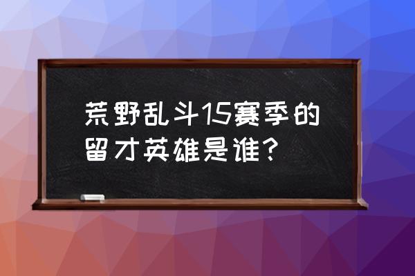 功夫大乱斗怎么开大招 荒野乱斗15赛季的留才英雄是谁？