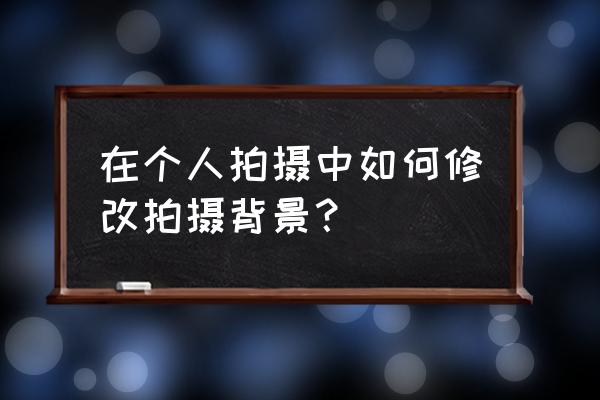 英雄联盟怎么更换背景英雄 在个人拍摄中如何修改拍摄背景？