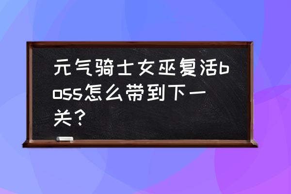 复苏的魔女森林入口怎么走 元气骑士女巫复活boss怎么带到下一关？