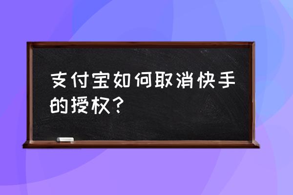 华为手机怎么开启快手的联网权限 支付宝如何取消快手的授权？