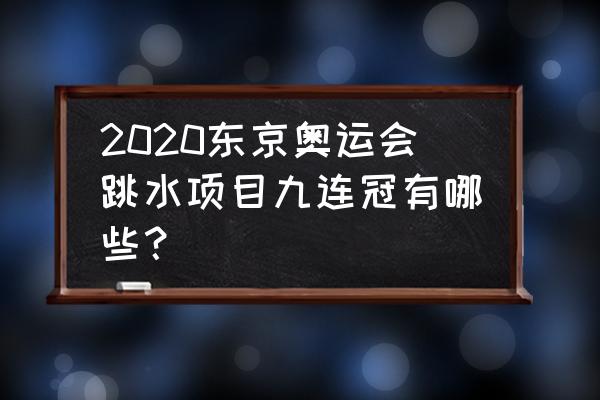 东京奥运会女子三米板跳水双人 2020东京奥运会跳水项目九连冠有哪些？