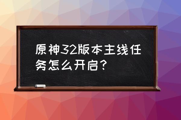 原神阿贝多的传说任务怎么弄 原神32版本主线任务怎么开启？