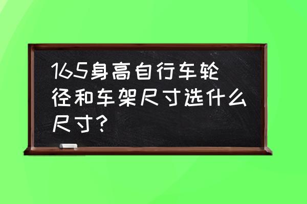 山地车车架尺寸对照表 165身高自行车轮径和车架尺寸选什么尺寸？