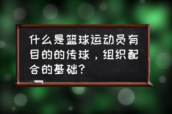 篮球怎么练团队配合 什么是篮球运动员有目的的传球，组织配合的基础？