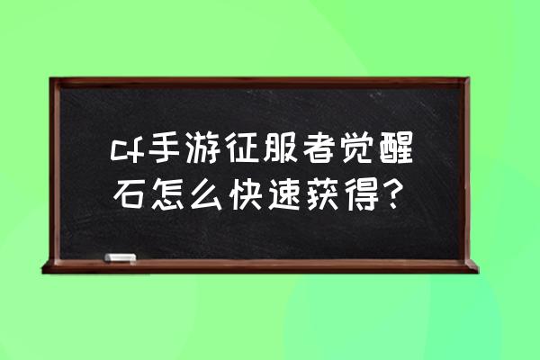 征服者用什么合成 cf手游征服者觉醒石怎么快速获得？