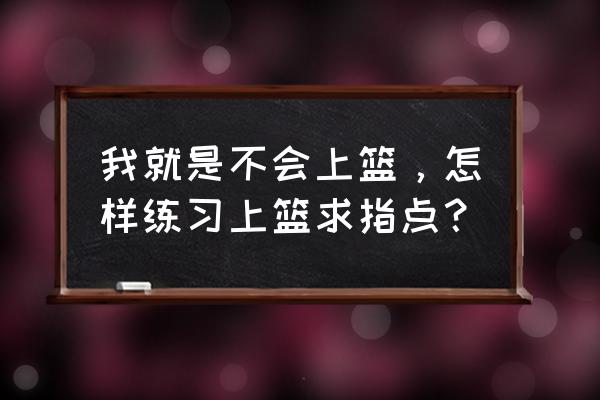 怎么练好快速上篮 我就是不会上篮，怎样练习上篮求指点？