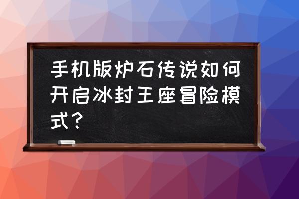 炉石传说怎么购买冒险模式 手机版炉石传说如何开启冰封王座冒险模式？