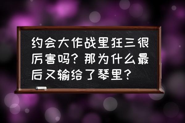 约会大作战狂三怎么被攻略的 约会大作战里狂三很厉害吗？那为什么最后又输给了琴里？