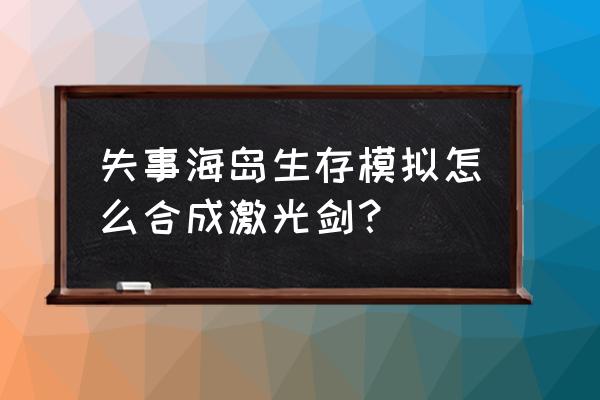 海岛求生游戏攻略 失事海岛生存模拟怎么合成激光剑？