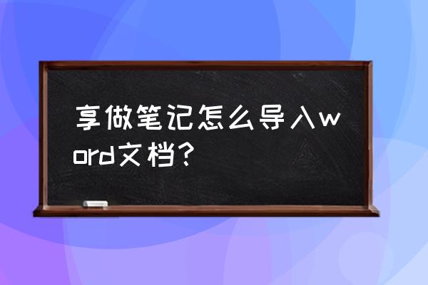 如何用word做笔记框架 享做笔记怎么导入word文档？